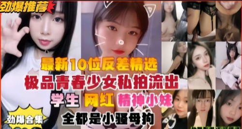 最新10位反差精选，极品青春少女私拍流出，学生网红精神小妹-邪神ACG