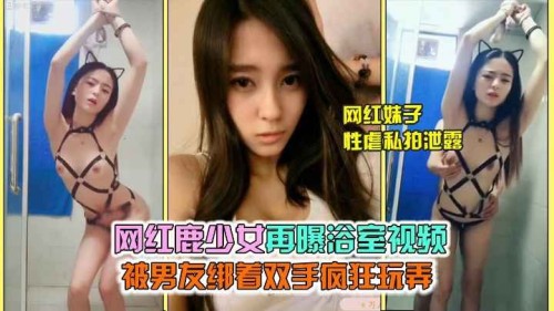 【网红泄露】网红鹿少女曝光浴室视频，被男友绑手疯狂玩弄-邪神ACG